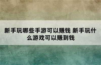 新手玩哪些手游可以赚钱 新手玩什么游戏可以赚到钱